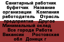 Санитарный работник-буфетчик › Название организации ­ Компания-работодатель › Отрасль предприятия ­ Другое › Минимальный оклад ­ 1 - Все города Работа » Вакансии   . Ростовская обл.,Донецк г.